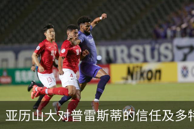 亚历山大对普雷斯蒂的信任及多特的去留之争